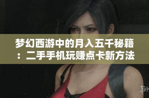 梦幻西游中的月入五千秘籍：二手手机玩赚点卡新方法