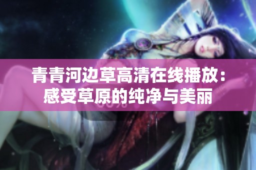 青青河边草高清在线播放：感受草原的纯净与美丽