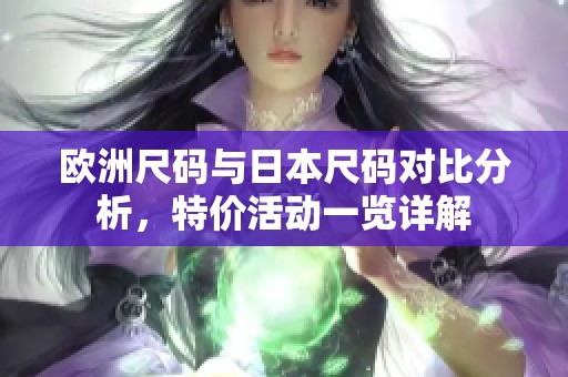欧洲尺码与日本尺码对比分析，特价活动一览详解