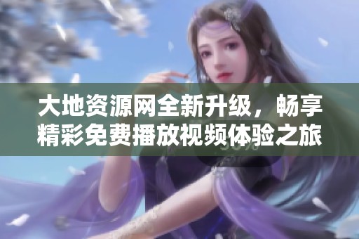 大地资源网全新升级，畅享精彩免费播放视频体验之旅