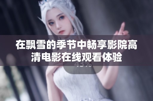 在飘雪的季节中畅享影院高清电影在线观看体验