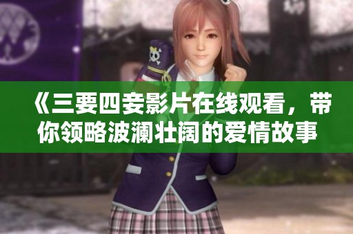 《三要四妾影片在线观看，带你领略波澜壮阔的爱情故事》