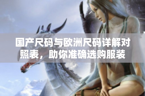 国产尺码与欧洲尺码详解对照表，助你准确选购服装