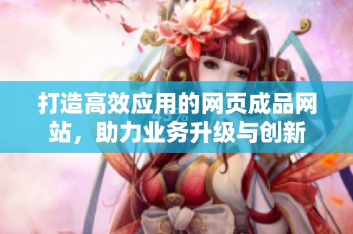 打造高效应用的网页成品网站，助力业务升级与创新