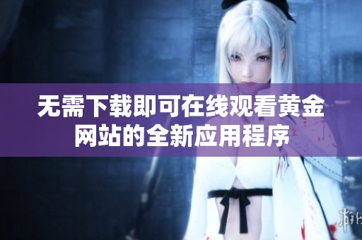 无需下载即可在线观看黄金网站的全新应用程序