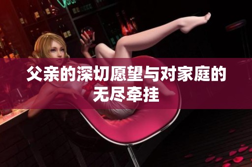 父亲的深切愿望与对家庭的无尽牵挂