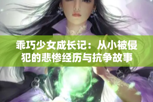 乖巧少女成长记：从小被侵犯的悲惨经历与抗争故事