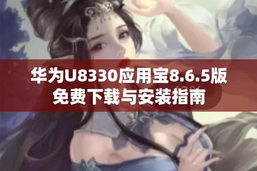 华为U8330应用宝8.6.5版免费下载与安装指南