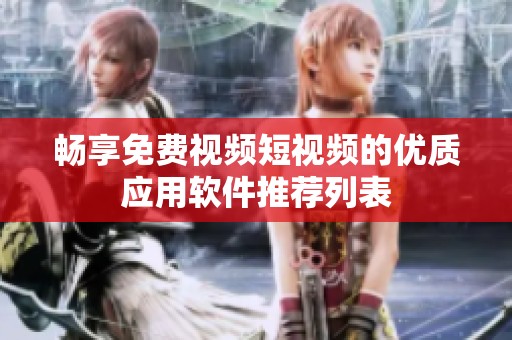 畅享免费视频短视频的优质应用软件推荐列表