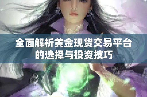 全面解析黄金现货交易平台的选择与投资技巧