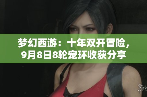 梦幻西游：十年双开冒险，9月8日8轮宠环收获分享