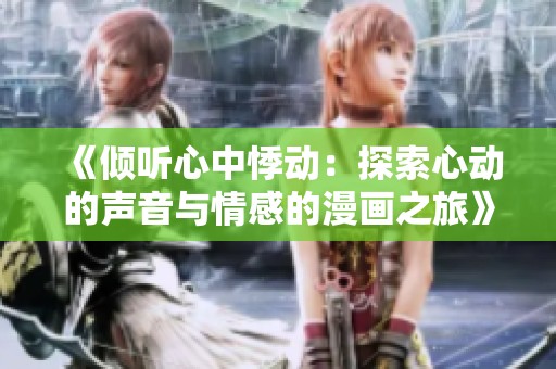 《倾听心中悸动：探索心动的声音与情感的漫画之旅》