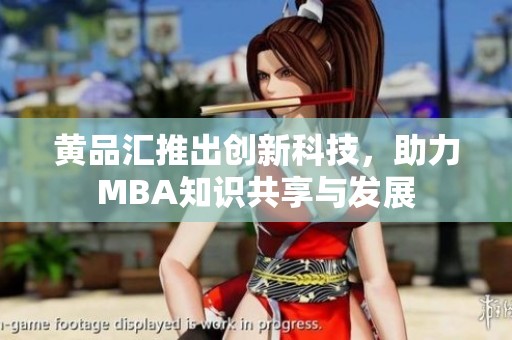 黄品汇推出创新科技，助力MBA知识共享与发展