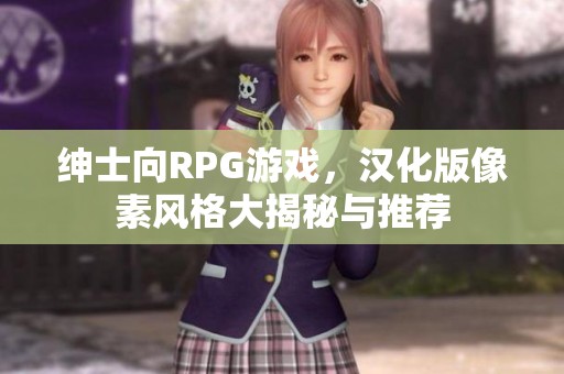 绅士向RPG游戏，汉化版像素风格大揭秘与推荐