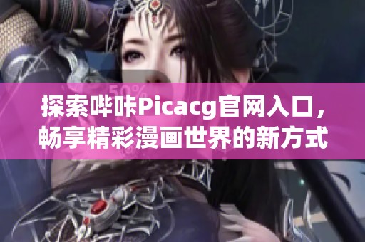 探索哔咔Picacg官网入口，畅享精彩漫画世界的新方式