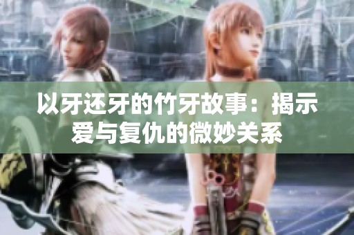 以牙还牙的竹牙故事：揭示爱与复仇的微妙关系