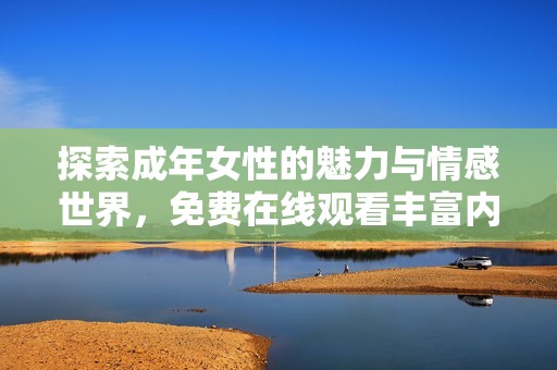 探索成年女性的魅力与情感世界，免费在线观看丰富内容