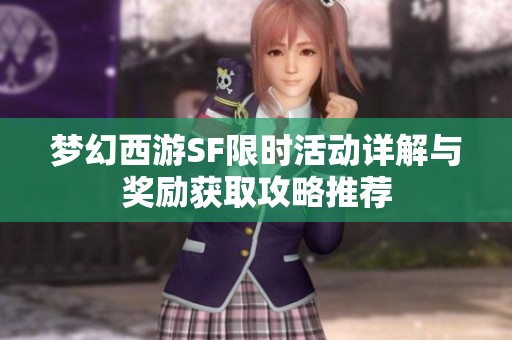 梦幻西游SF限时活动详解与奖励获取攻略推荐