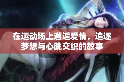 在运动场上邂逅爱情，追逐梦想与心跳交织的故事