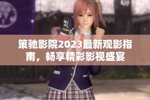 策驰影院2023最新观影指南，畅享精彩影视盛宴