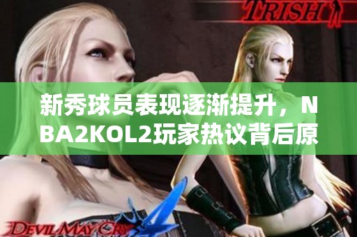 新秀球员表现逐渐提升，NBA2KOL2玩家热议背后原因