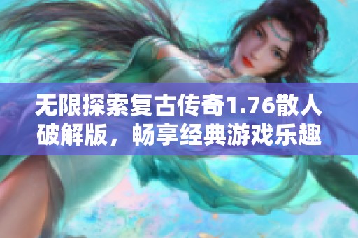 无限探索复古传奇1.76散人破解版，畅享经典游戏乐趣