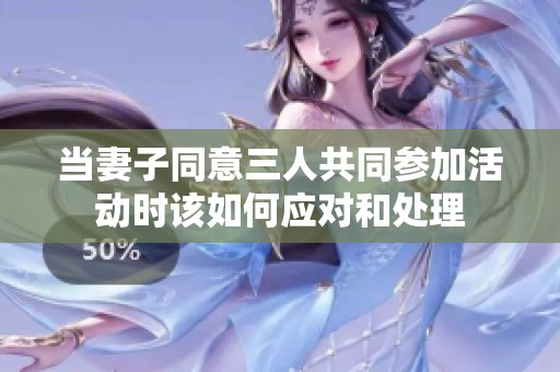 当妻子同意三人共同参加活动时该如何应对和处理