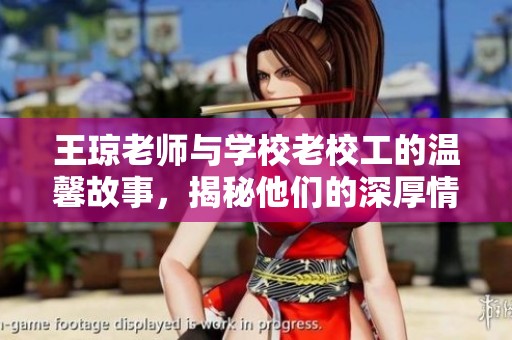 王琼老师与学校老校工的温馨故事，揭秘他们的深厚情谊