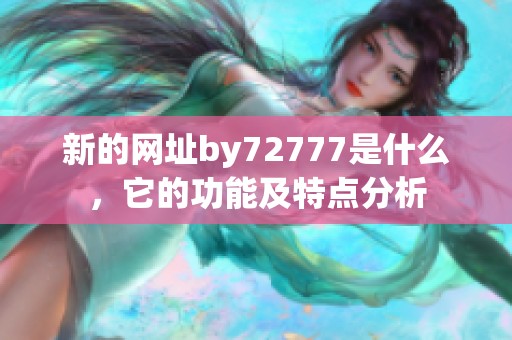 新的网址by72777是什么，它的功能及特点分析