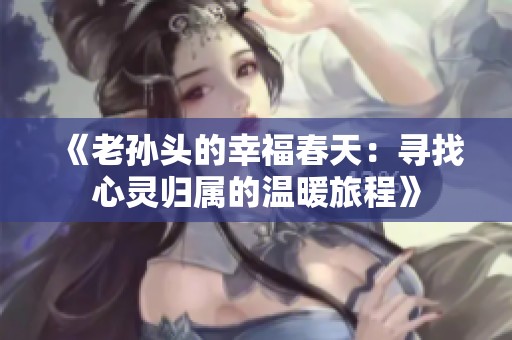 《老孙头的幸福春天：寻找心灵归属的温暖旅程》