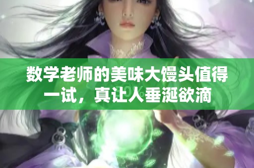 数学老师的美味大馒头值得一试，真让人垂涎欲滴