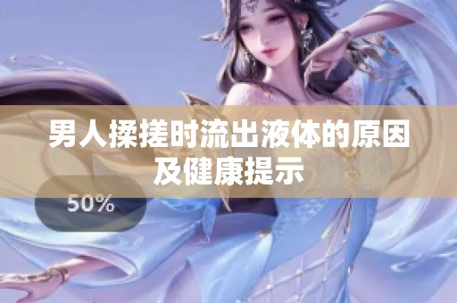 男人揉搓时流出液体的原因及健康提示