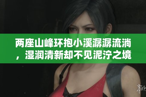 两座山峰环抱小溪潺潺流淌，湿润清新却不见泥泞之境