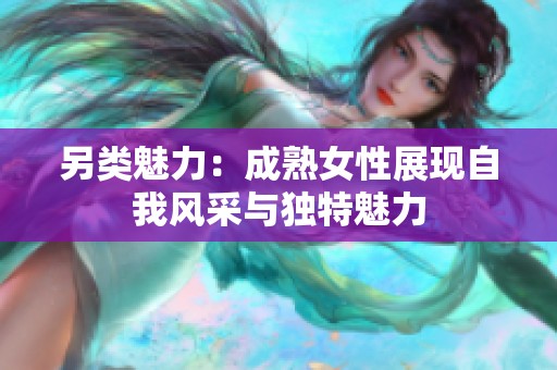 另类魅力：成熟女性展现自我风采与独特魅力