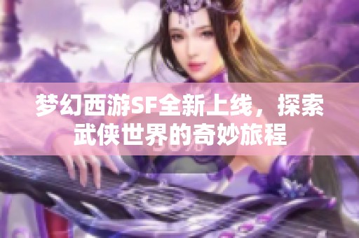 梦幻西游SF全新上线，探索武侠世界的奇妙旅程