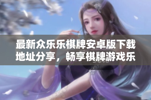 最新众乐乐棋牌安卓版下载地址分享，畅享棋牌游戏乐趣