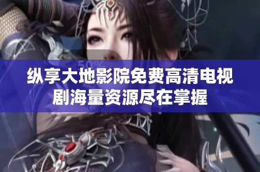 纵享大地影院免费高清电视剧海量资源尽在掌握