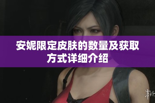 安妮限定皮肤的数量及获取方式详细介绍