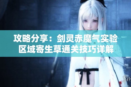 攻略分享：剑灵赤魔气实验区域寄生草通关技巧详解
