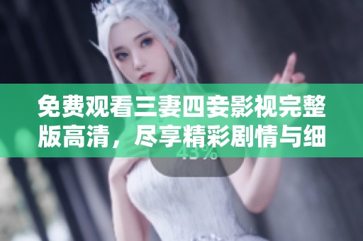 免费观看三妻四妾影视完整版高清，尽享精彩剧情与细腻情感