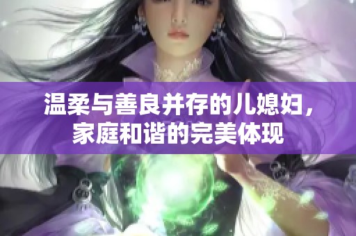 温柔与善良并存的儿媳妇，家庭和谐的完美体现