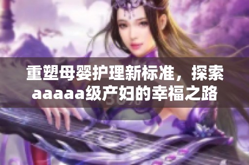 重塑母婴护理新标准，探索aaaaa级产妇的幸福之路