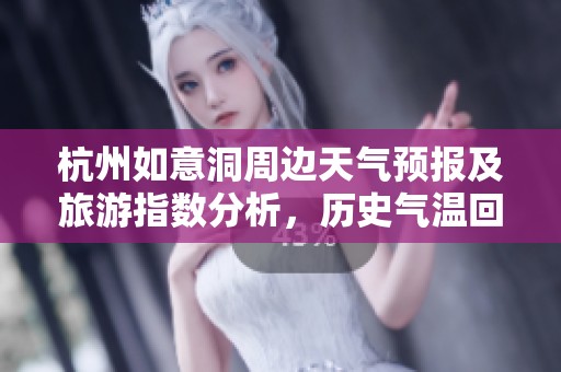 杭州如意洞周边天气预报及旅游指数分析，历史气温回顾