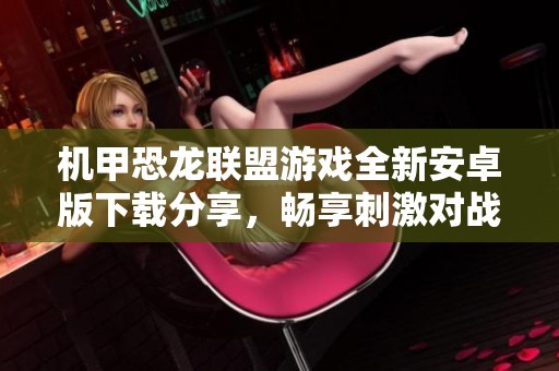 机甲恐龙联盟游戏全新安卓版下载分享，畅享刺激对战体验