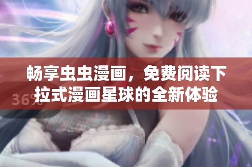畅享虫虫漫画，免费阅读下拉式漫画星球的全新体验