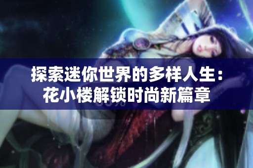 探索迷你世界的多样人生：花小楼解锁时尚新篇章