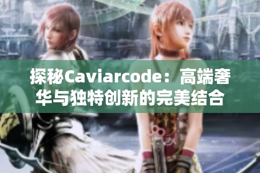 探秘Caviarcode：高端奢华与独特创新的完美结合