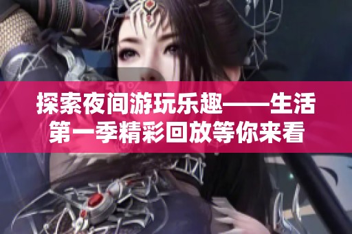 探索夜间游玩乐趣——生活第一季精彩回放等你来看