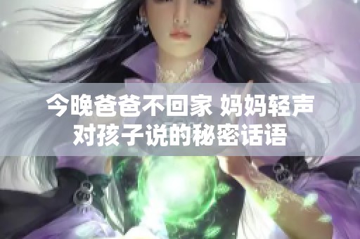 今晚爸爸不回家 妈妈轻声对孩子说的秘密话语