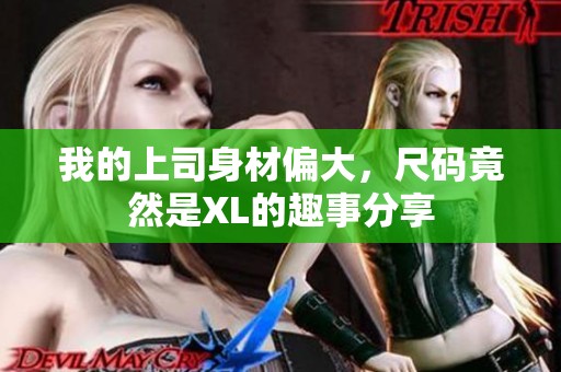我的上司身材偏大，尺码竟然是XL的趣事分享